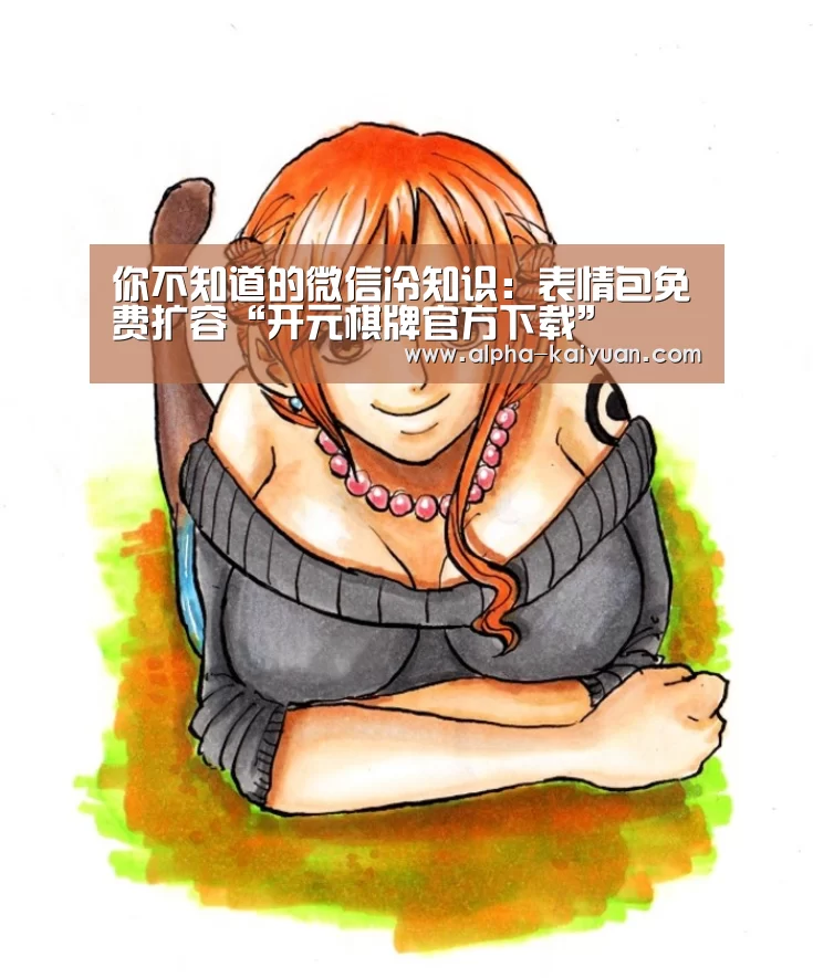 你不知道的微信冷知识:表情包免费扩容“开元棋牌官方下载”(图2) 开元