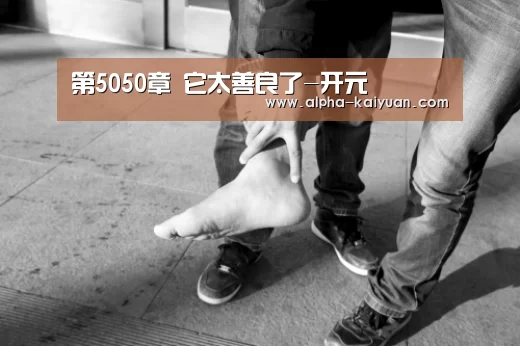 第5050章 它太善良了-开元(图1) 开元