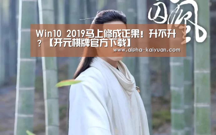 Win10 2019马上修成正果!升不升?【开元棋牌官方下载】(图4) 开元棋牌